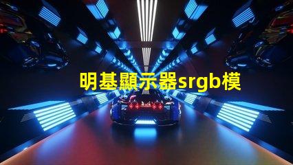 明基顯示器srgb模式是什么意思 顯示屏srgb模式是什么意思